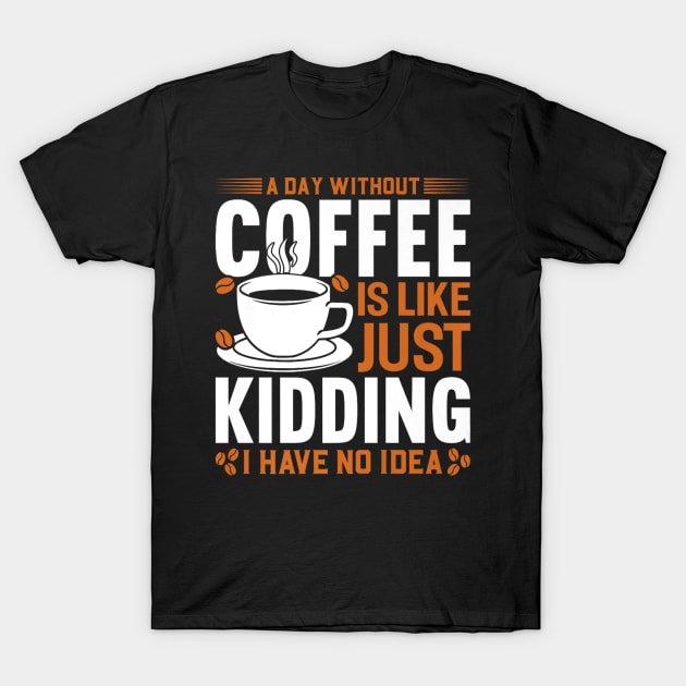 A day without coffee is like just kidding I have no idea T-Shirt by rhazi mode plagget